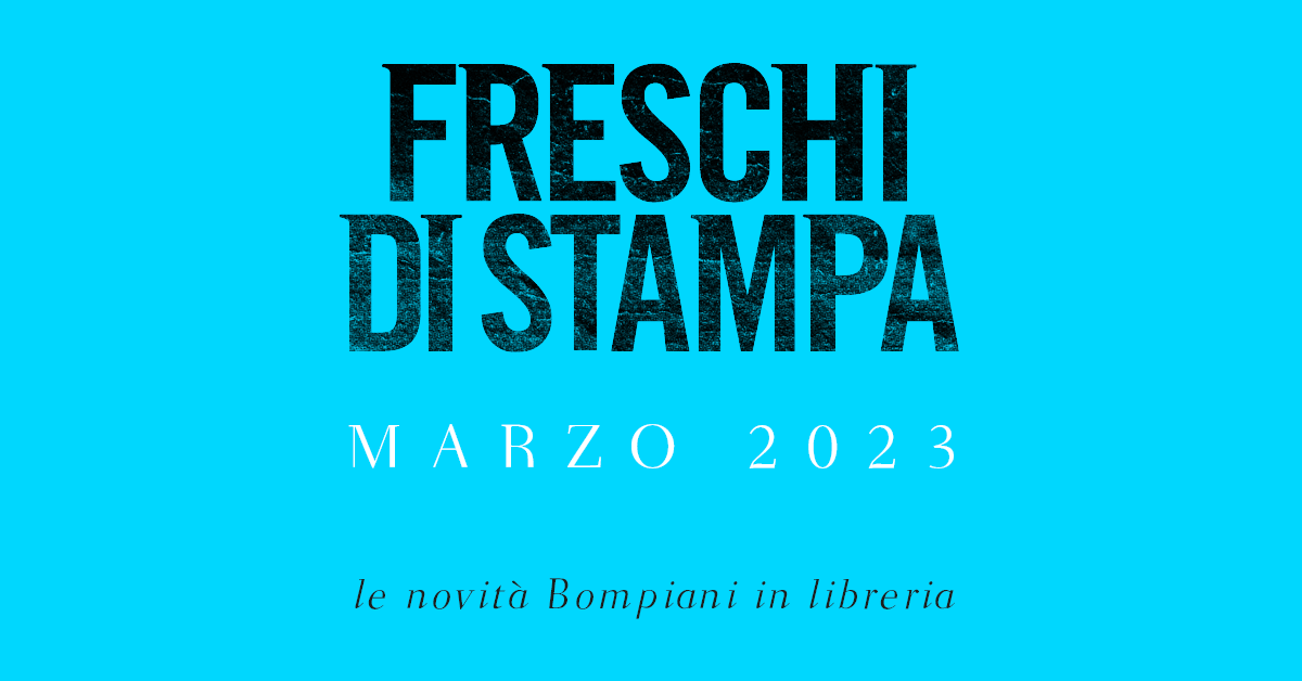 Freschi di stampa. Le novità Bompiani in libreria a marzo 2023