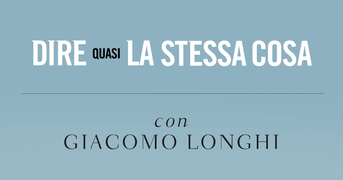 Dire quasi la stessa cosa. Intervista a Giacomo Longhi