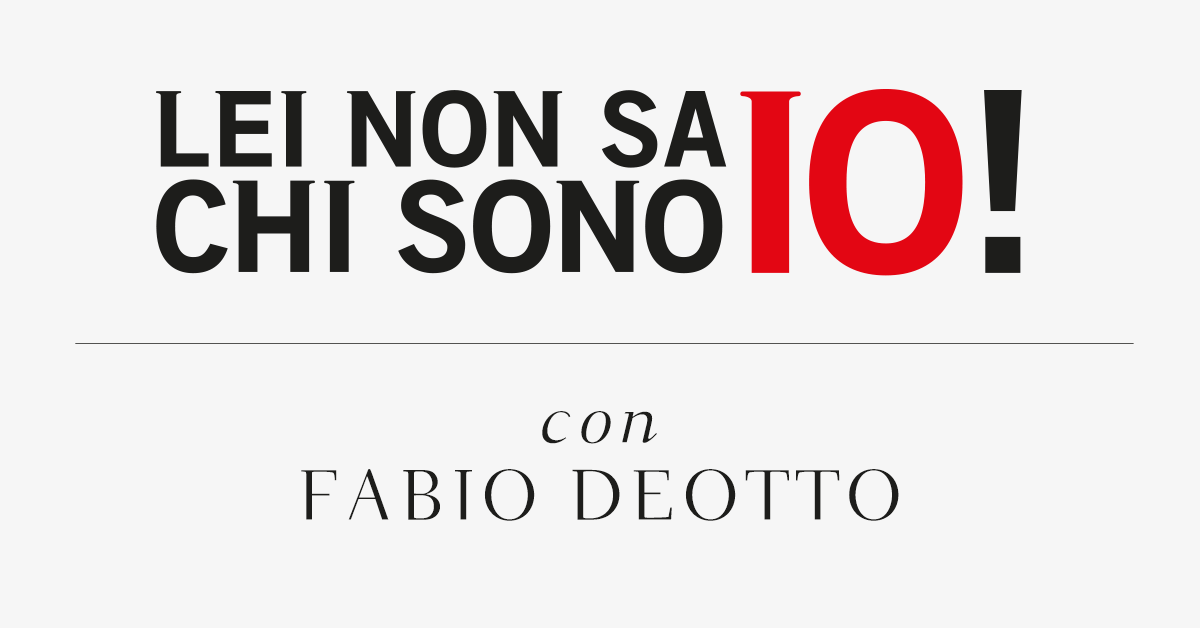 Lei non sa chi sono io! Con Fabio Deotto