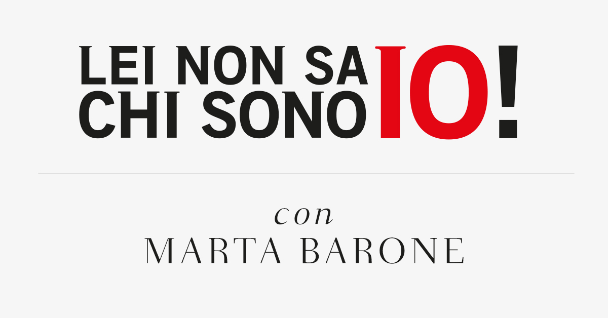 Lei non sa chi sono io! Con Marta Barone