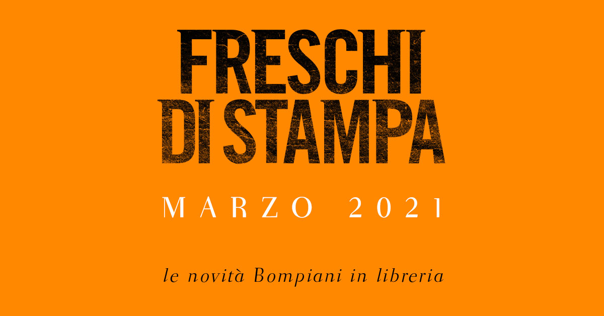 Freschi di stampa. Le novità in libreria per Bompiani a marzo 2021