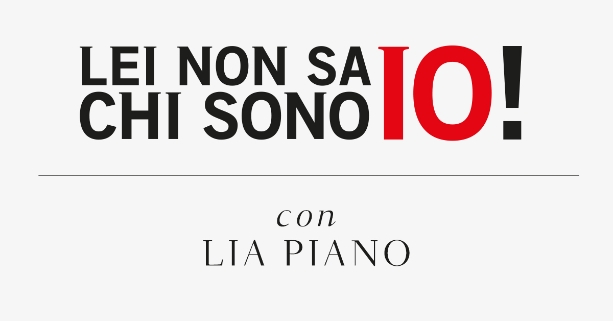 Lei non sa chi sono io! Con Lia Piano