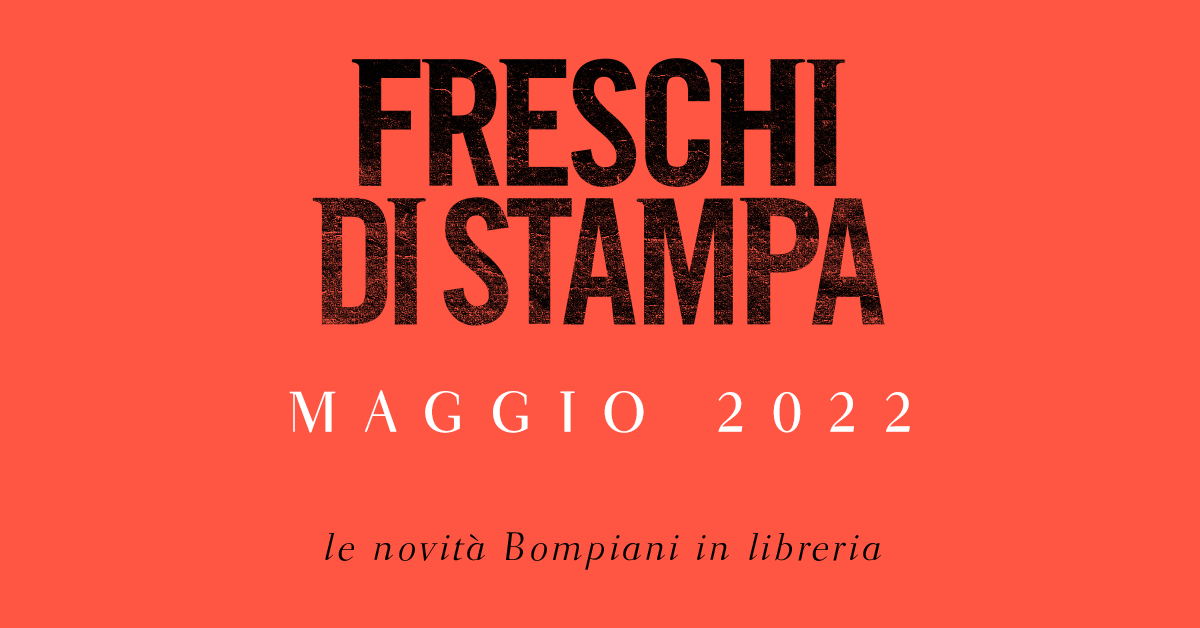 Freschi di stampa. Le novità in libreria per Bompiani a maggio 2022