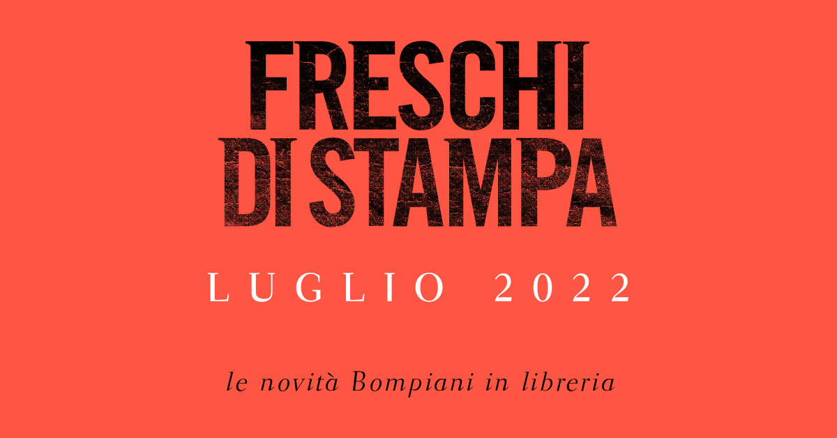 Freschi di stampa. Le novità in libreria per Bompiani a luglio 2022