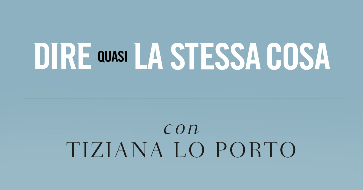 Dire quasi la stessa cosa. Intervista a Tiziana Lo Porto