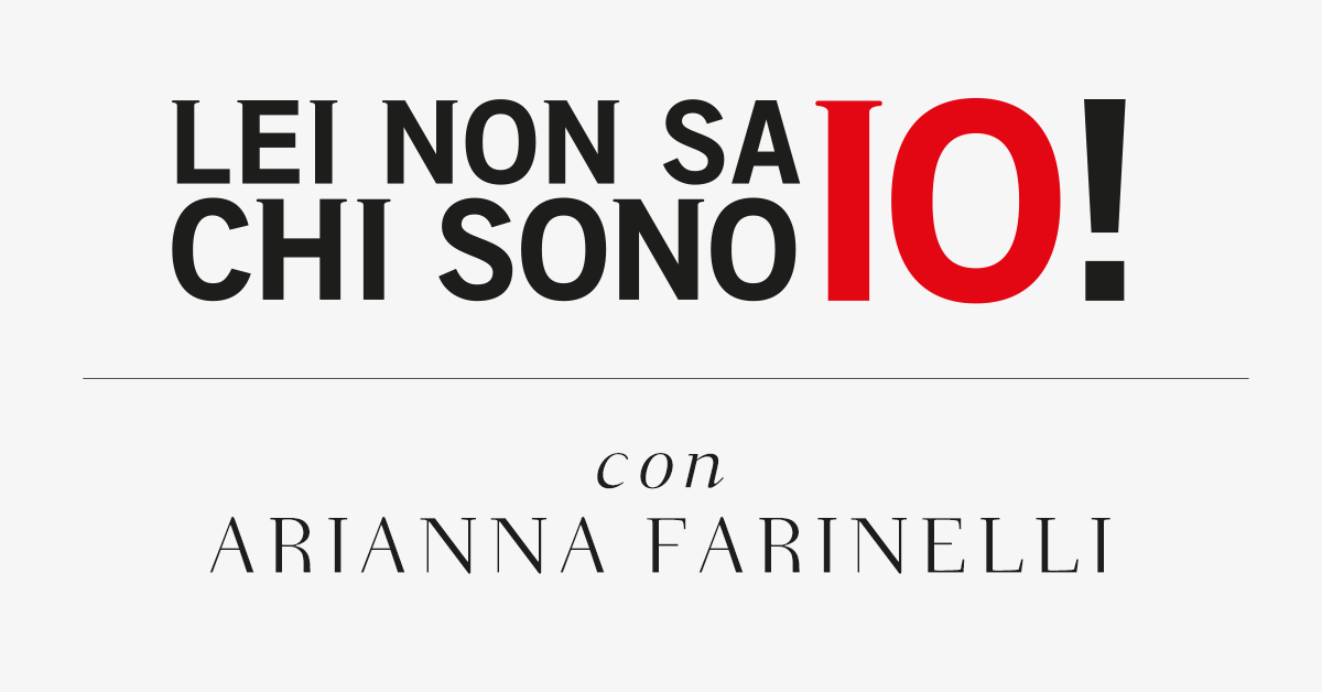 Lei non sa chi sono io! Con Arianna Farinelli