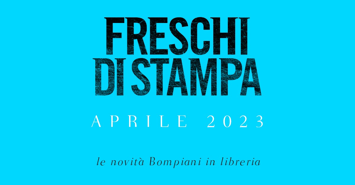 Freschi di stampa. Le novità Bompiani in libreria ad aprile 2023