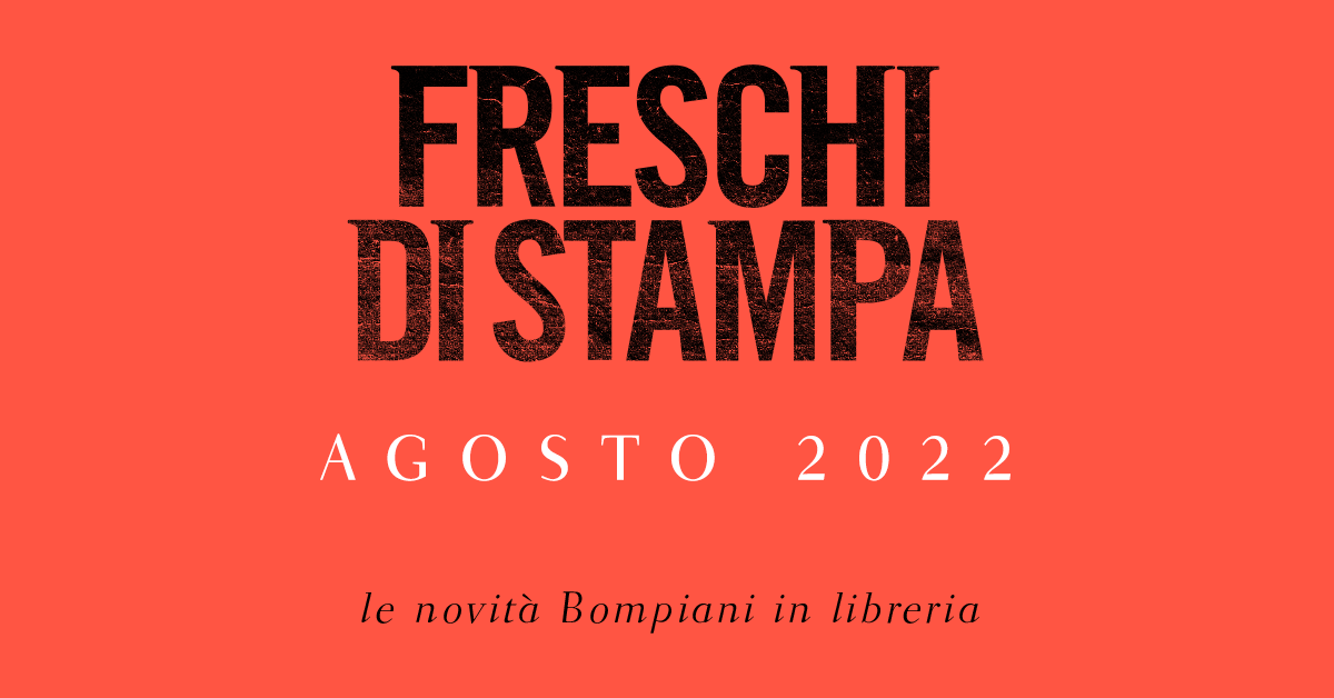 Freschi di stampa. Le novità in libreria per Bompiani ad agosto 2022