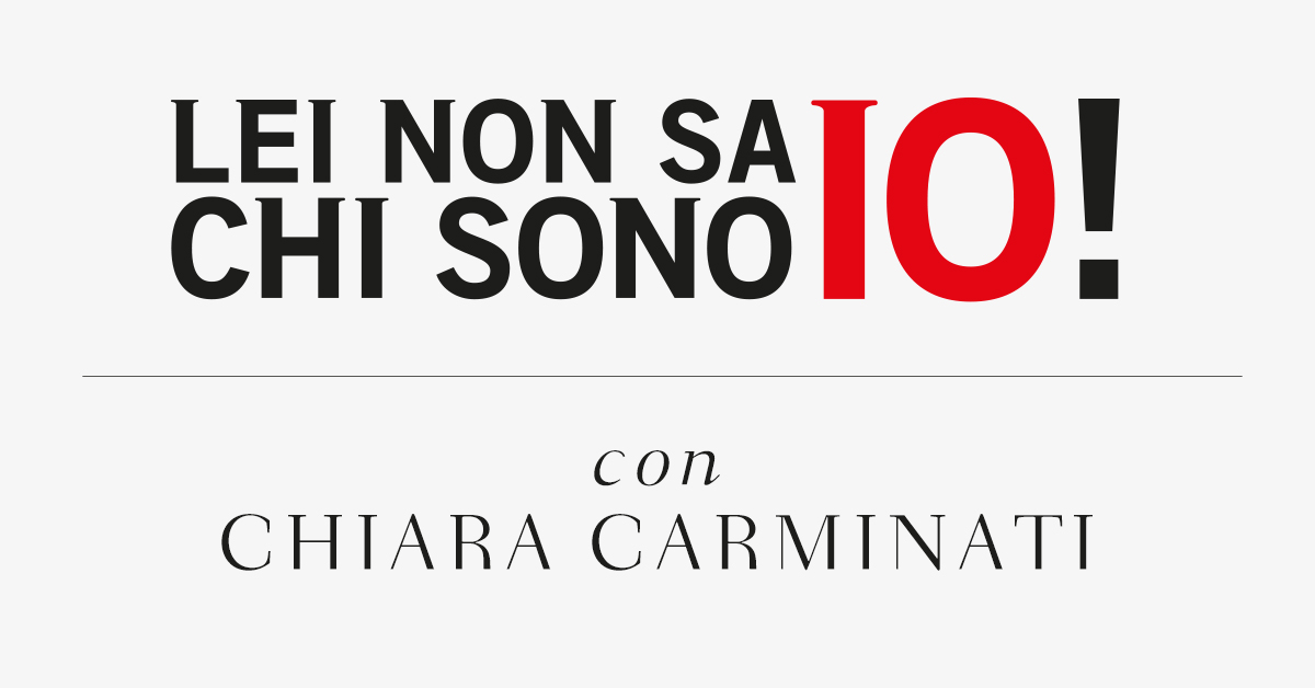 Lei non sa chi sono io! Con Chiara Carminati